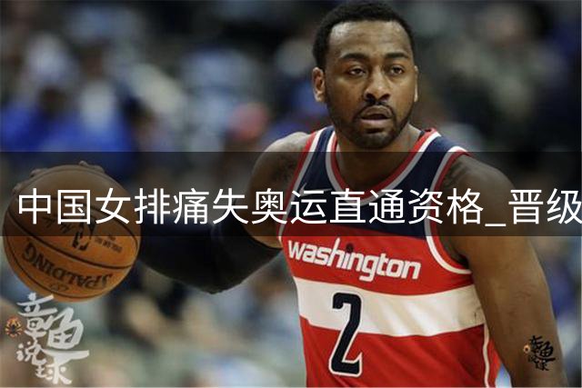 中国女排痛失奥运直通资格 晋级之路陡增挑战