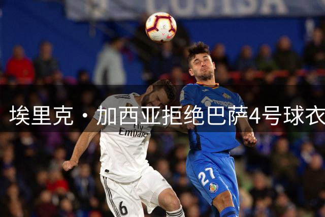 埃里克·加西亚拒绝巴萨4号球衣，出于对阿劳霍的尊重