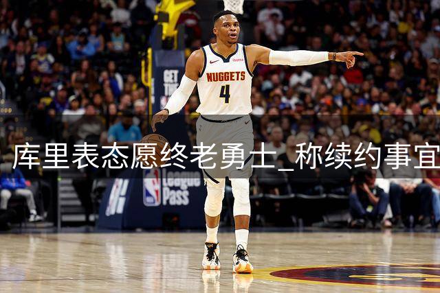 库里表态愿终老勇士 称续约事宜顺其自然