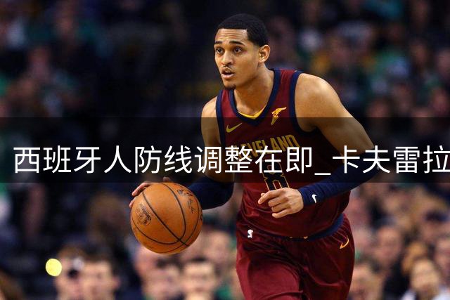 西班牙人防线调整在即 卡夫雷拉解禁复出引变阵难题