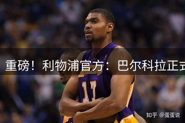 重磅！利物浦官方：巴尔科拉正式加盟 转会费总价1.45亿欧